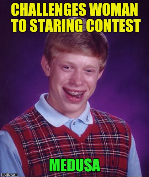 Bad Luck Brian | CHALLENGES WOMAN TO STARING CONTEST; MEDUSA | image tagged in memes,bad luck brian | made w/ Imgflip meme maker