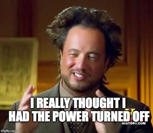 Ancient Aliens | I REALLY THOUGHT I HAD THE POWER TURNED OFF | image tagged in memes,ancient aliens | made w/ Imgflip meme maker