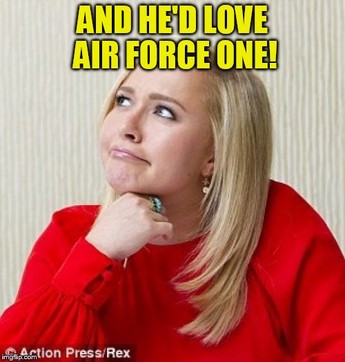 AND HE'D LOVE AIR FORCE ONE! | made w/ Imgflip meme maker