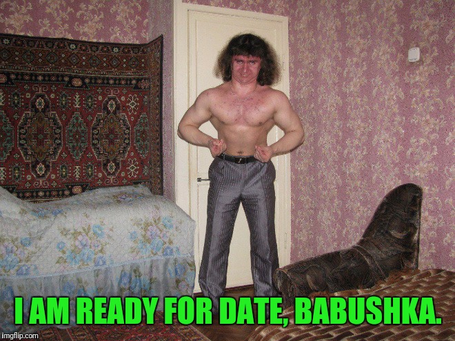 Russian Stud Seeks Memer | I AM READY FOR DATE, BABUSHKA. | image tagged in speechless | made w/ Imgflip meme maker
