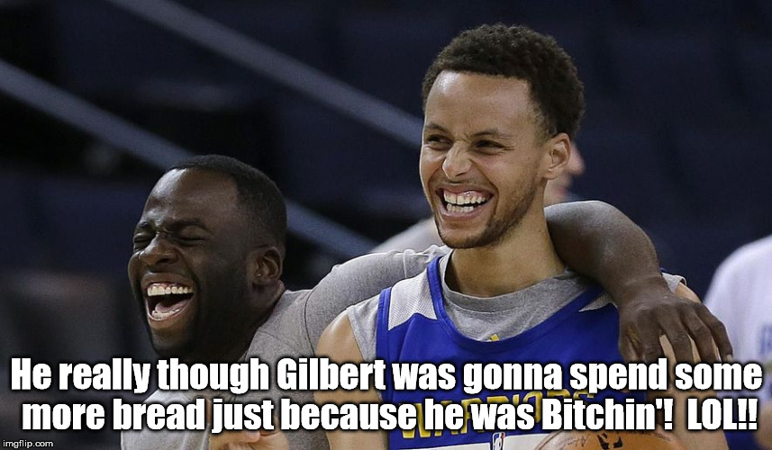 He really though Gilbert was gonna spend some more bread just because he was Bitchin'!  LOL!! | made w/ Imgflip meme maker