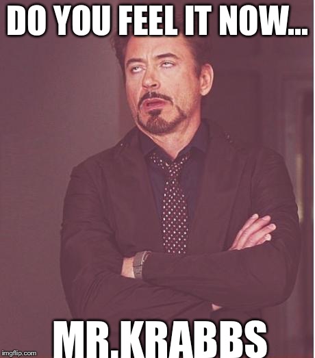 Face You Make Robert Downey Jr Meme | DO YOU FEEL IT NOW... MR.KRABBS | image tagged in memes,face you make robert downey jr | made w/ Imgflip meme maker