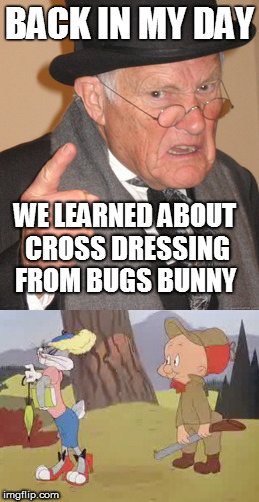 BACK IN MY DAY WE LEARNED ABOUT CROSS DRESSING FROM BUGS BUNNY | made w/ Imgflip meme maker