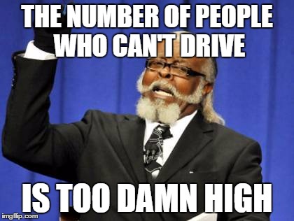 Too Damn High | THE NUMBER OF PEOPLE WHO CAN'T DRIVE; IS TOO DAMN HIGH | image tagged in memes,too damn high | made w/ Imgflip meme maker