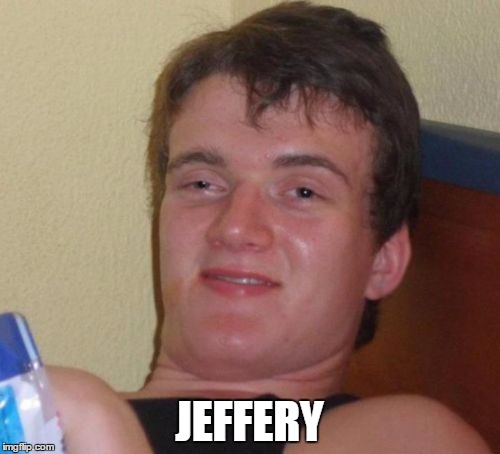 10 Guy Meme | JEFFERY | image tagged in memes,10 guy | made w/ Imgflip meme maker