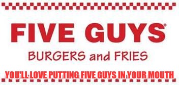 five guys logo | YOU'LL LOVE PUTTING FIVE GUYS IN YOUR MOUTH | image tagged in five guys logo,memes | made w/ Imgflip meme maker