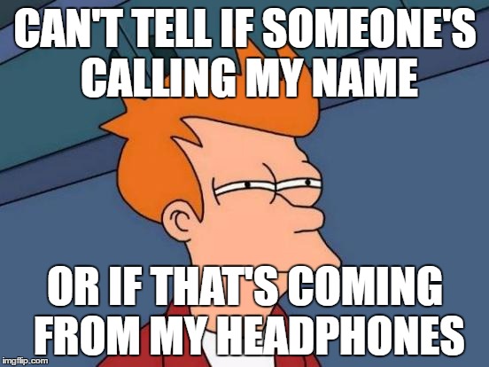 Futurama Fry | CAN'T TELL IF SOMEONE'S CALLING MY NAME; OR IF THAT'S COMING FROM MY HEADPHONES | image tagged in memes,futurama fry | made w/ Imgflip meme maker