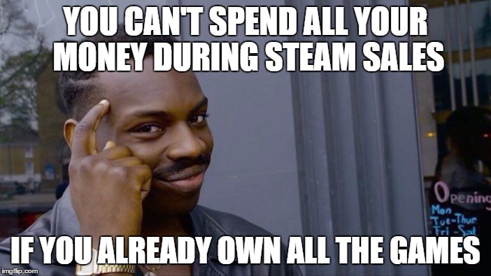 Roll Safe Think About It Meme | YOU CAN'T SPEND ALL YOUR MONEY DURING STEAM SALES; IF YOU ALREADY OWN ALL THE GAMES | image tagged in roll safe think about it | made w/ Imgflip meme maker