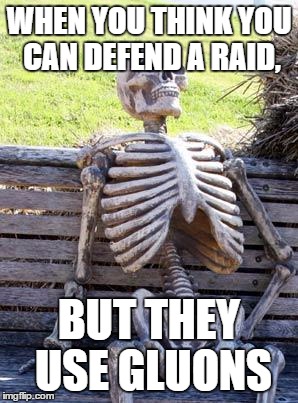 Waiting Skeleton Meme | WHEN YOU THINK YOU CAN DEFEND A RAID, BUT THEY USE GLUONS | image tagged in memes,waiting skeleton | made w/ Imgflip meme maker