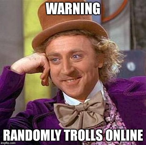 Creepy Condescending Wonka Meme | WARNING RANDOMLY TROLLS ONLINE | image tagged in memes,creepy condescending wonka | made w/ Imgflip meme maker