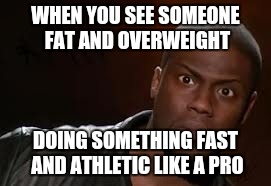 Kevin Hart | WHEN YOU SEE SOMEONE FAT AND OVERWEIGHT; DOING SOMETHING FAST AND ATHLETIC LIKE A PRO | image tagged in memes,kevin hart the hell | made w/ Imgflip meme maker