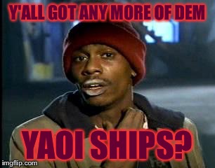 Tell me any yaoi ship(boyxboy) and I will tell ya if I ship it or not ;) | Y'ALL GOT ANY MORE OF DEM; YAOI SHIPS? | image tagged in memes,yall got any more of,yaoi,relationships | made w/ Imgflip meme maker