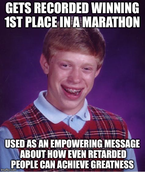 Bad Luck Brian Meme | GETS RECORDED WINNING 1ST PLACE IN A MARATHON; USED AS AN EMPOWERING MESSAGE ABOUT HOW EVEN RETARDED PEOPLE CAN ACHIEVE GREATNESS | image tagged in memes,bad luck brian | made w/ Imgflip meme maker