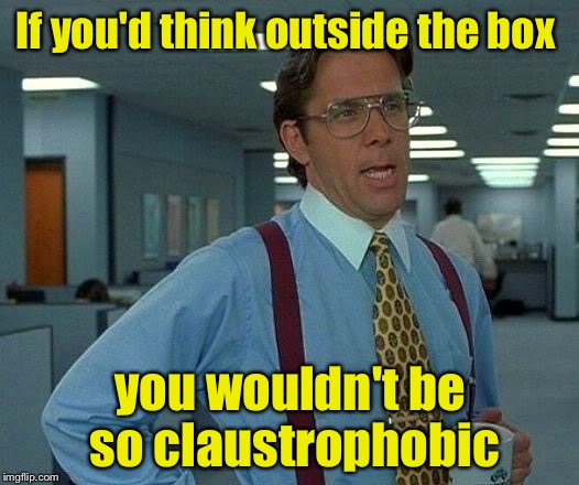 That Would Be Great Meme | If you'd think outside the box; you wouldn't be so claustrophobic | image tagged in memes,that would be great | made w/ Imgflip meme maker