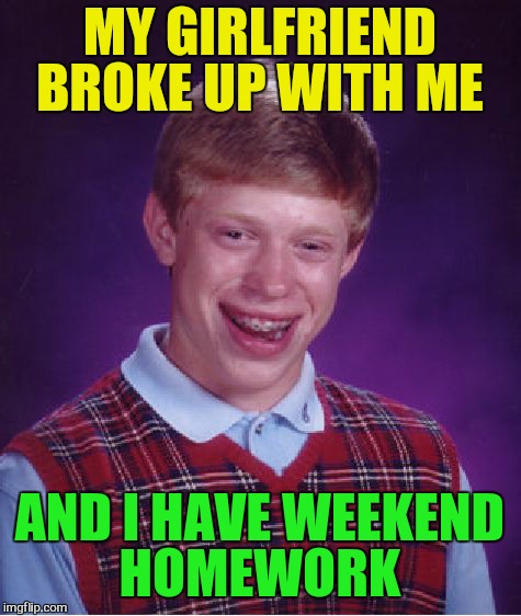 Bad Luck Brian Meme | MY GIRLFRIEND BROKE UP WITH ME AND I HAVE WEEKEND HOMEWORK | image tagged in memes,bad luck brian | made w/ Imgflip meme maker