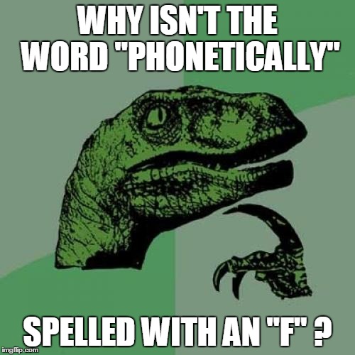Philosoraptor | WHY ISN'T THE WORD "PHONETICALLY"; SPELLED WITH AN "F" ? | image tagged in memes,philosoraptor | made w/ Imgflip meme maker
