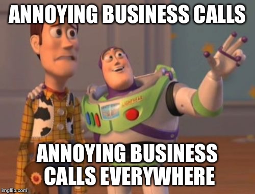 X, X Everywhere Meme | ANNOYING BUSINESS CALLS; ANNOYING BUSINESS CALLS EVERYWHERE | image tagged in memes,x x everywhere | made w/ Imgflip meme maker