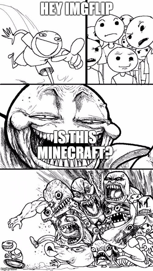 Is this minecraft?  | HEY IMGFLIP; IS THIS MINECRAFT? | image tagged in memes,hey internet | made w/ Imgflip meme maker