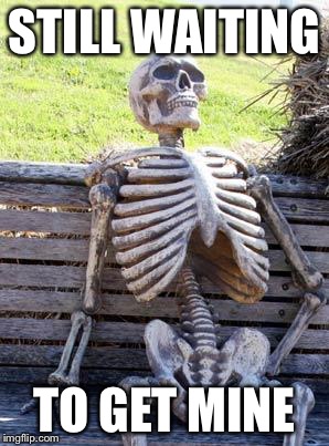 Waiting Skeleton Meme | STILL WAITING TO GET MINE | image tagged in memes,waiting skeleton | made w/ Imgflip meme maker