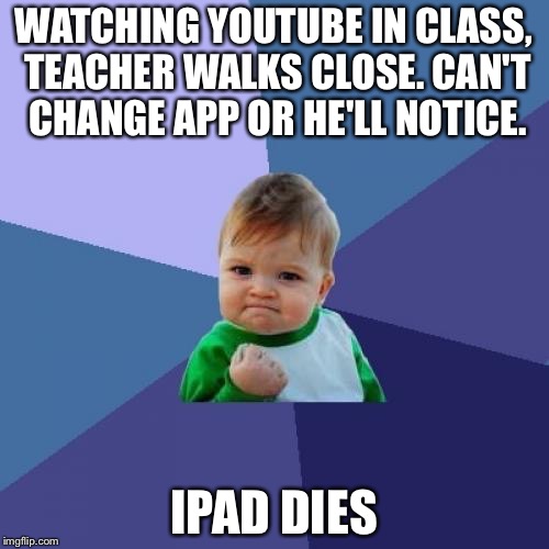 Success Kid Meme | WATCHING YOUTUBE IN CLASS, TEACHER WALKS CLOSE. CAN'T CHANGE APP OR HE'LL NOTICE. IPAD DIES | image tagged in memes,success kid | made w/ Imgflip meme maker