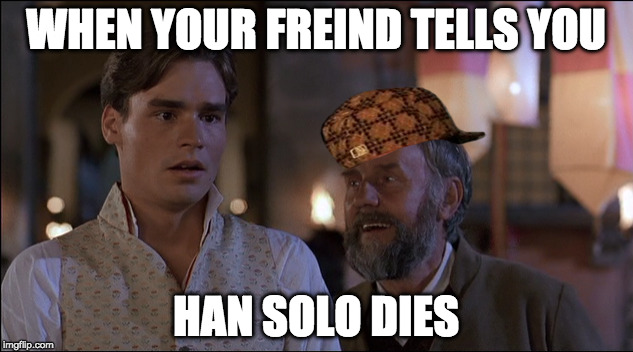 spoilers | WHEN YOUR FREIND TELLS YOU; HAN SOLO DIES | image tagged in memes,star wars,shakespeare,douche | made w/ Imgflip meme maker