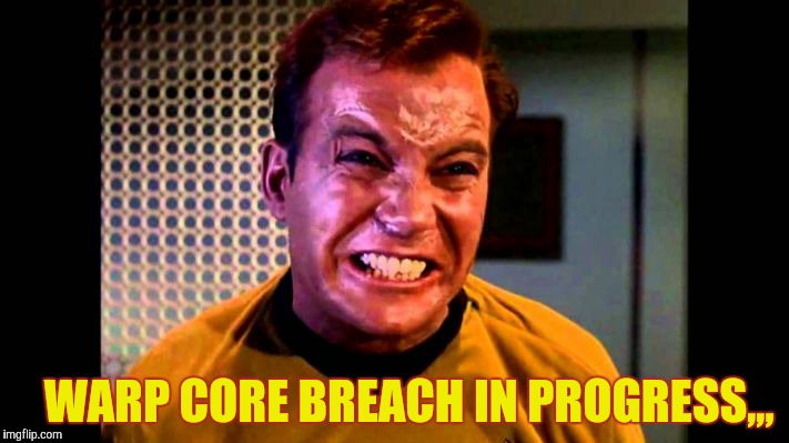 Kirk angry,,, | WARP CORE BREACH IN PROGRESS,,, | image tagged in kirk angry   | made w/ Imgflip meme maker
