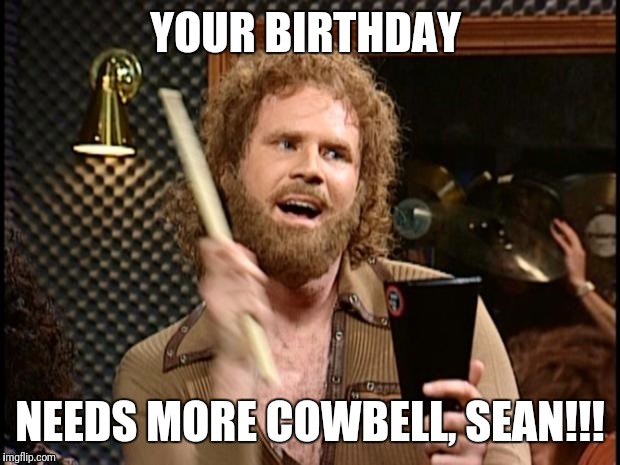 Will Ferrell Cow Bell | YOUR BIRTHDAY; NEEDS MORE COWBELL, SEAN!!! | image tagged in will ferrell cow bell | made w/ Imgflip meme maker