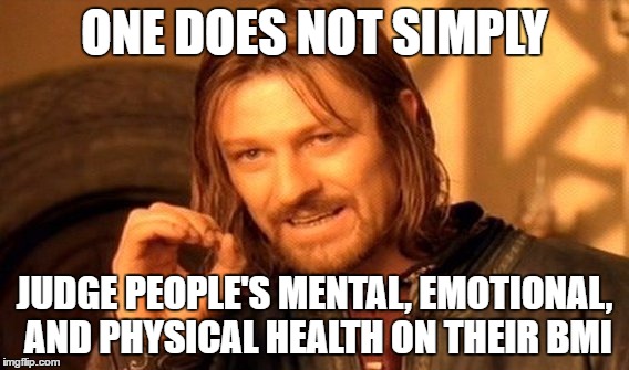 One Does Not Simply Meme | ONE DOES NOT SIMPLY; JUDGE PEOPLE'S MENTAL, EMOTIONAL, AND PHYSICAL HEALTH ON THEIR BMI | image tagged in memes,one does not simply | made w/ Imgflip meme maker