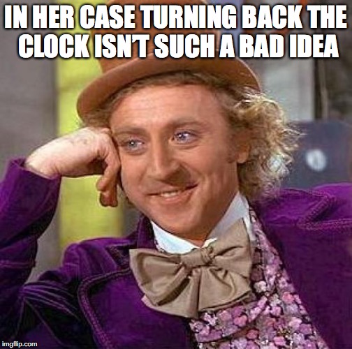 Creepy Condescending Wonka Meme | IN HER CASE TURNING BACK THE CLOCK ISN’T SUCH A BAD IDEA | image tagged in memes,creepy condescending wonka | made w/ Imgflip meme maker