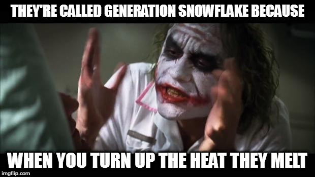 And everybody loses their minds | THEY'RE CALLED GENERATION SNOWFLAKE BECAUSE; WHEN YOU TURN UP THE HEAT THEY MELT | image tagged in memes,and everybody loses their minds generation snowflake snowflakes | made w/ Imgflip meme maker
