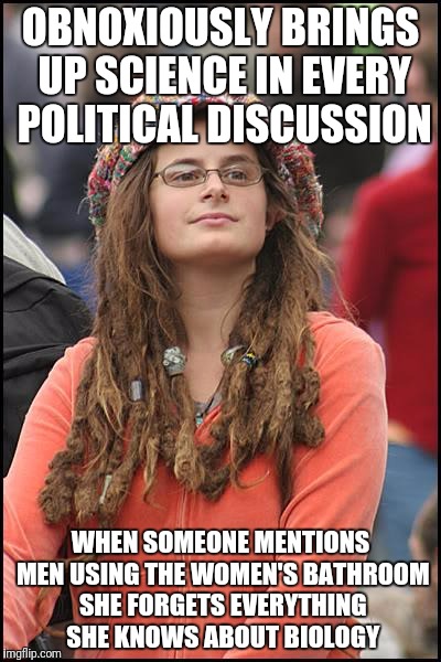 College Liberal Meme | OBNOXIOUSLY BRINGS UP SCIENCE IN EVERY POLITICAL DISCUSSION; WHEN SOMEONE MENTIONS MEN USING THE WOMEN'S BATHROOM SHE FORGETS EVERYTHING SHE KNOWS ABOUT BIOLOGY | image tagged in memes,college liberal | made w/ Imgflip meme maker