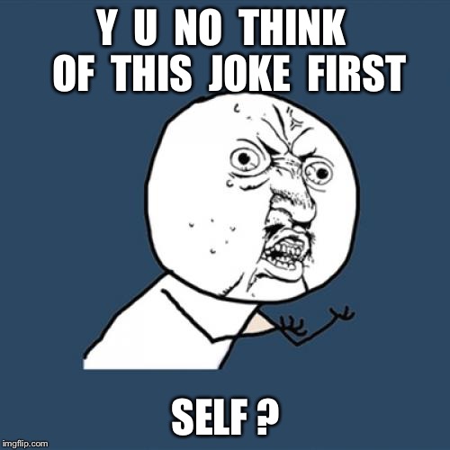 Y U No Meme | Y  U  NO  THINK  OF  THIS  JOKE  FIRST SELF ? | image tagged in memes,y u no | made w/ Imgflip meme maker