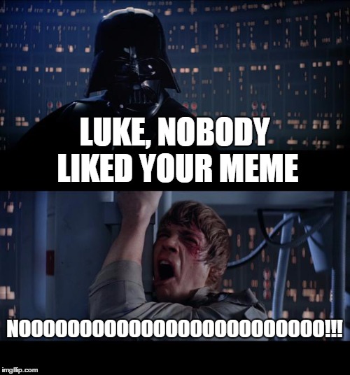 Star Wars No | LUKE, NOBODY LIKED YOUR MEME; NOOOOOOOOOOOOOOOOOOOOOOOOO!!! | image tagged in memes,star wars no | made w/ Imgflip meme maker