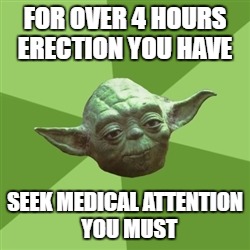 Do or Do Not, There is No Try. | FOR OVER 4 HOURS ERECTION YOU HAVE; SEEK MEDICAL ATTENTION  YOU MUST | image tagged in memes,advice yoda | made w/ Imgflip meme maker