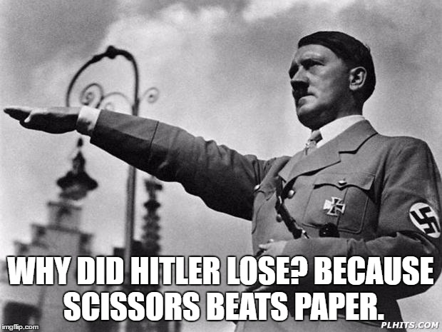 hitler | WHY DID HITLER LOSE? BECAUSE SCISSORS BEATS PAPER. | image tagged in hitler | made w/ Imgflip meme maker