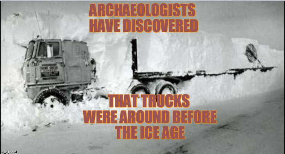 blizzard | ARCHAEOLOGISTS HAVE DISCOVERED; THAT TRUCKS WERE AROUND BEFORE THE ICE AGE | image tagged in blizzard,trucking,trucker,winter storm,snow storm,roads | made w/ Imgflip meme maker