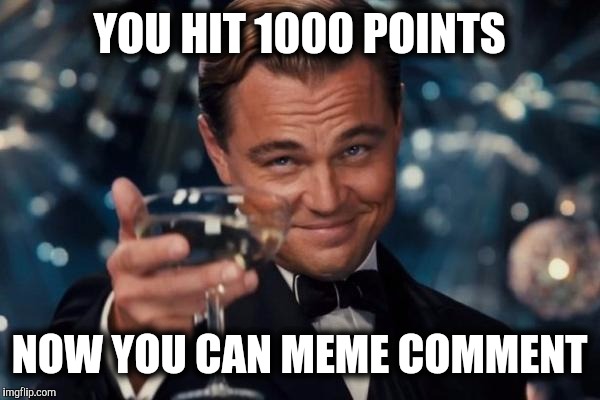 Leonardo Dicaprio Cheers Meme | YOU HIT 1000 POINTS NOW YOU CAN MEME COMMENT | image tagged in memes,leonardo dicaprio cheers | made w/ Imgflip meme maker