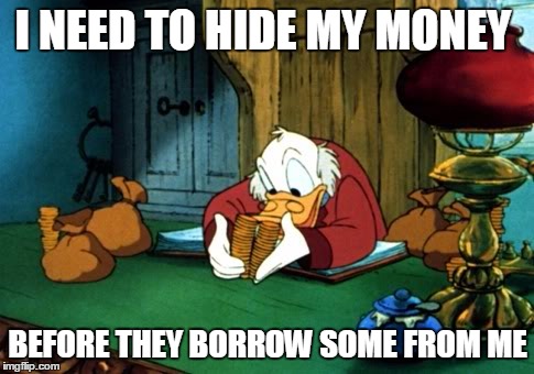 Scrooge McDuck 2 | I NEED TO HIDE MY MONEY; BEFORE THEY BORROW SOME FROM ME | image tagged in memes,scrooge mcduck 2 | made w/ Imgflip meme maker