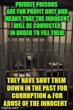 prisoncell | PRIVATE PRISONS ARE FOR PROFIT ONLY AND MEANS THAT THE INNOCENT WILL BE CONVICTED IN ORDER TO FILL THEM; THEY HAVE SHUT THEM DOWN IN THE PAST FOR CORRUPTION & FOR ABUSE OF THE INNOCENT | image tagged in prisoncell | made w/ Imgflip meme maker