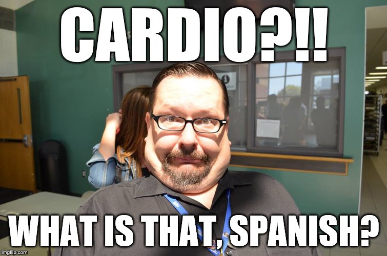 cardio?! is that spanish ?  | CARDIO?!! HUG; WHAT IS THAT, SPANISH? | image tagged in cardio is that spanish | made w/ Imgflip meme maker