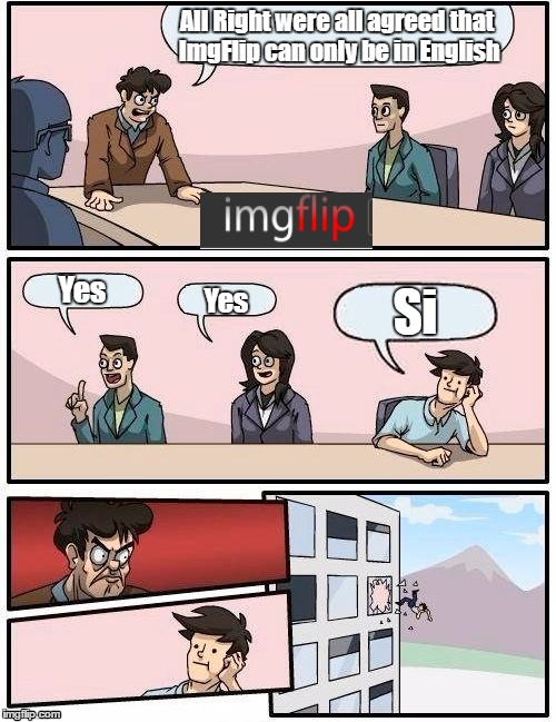 ImgFlip Staff Meeting | All Right were all agreed that ImgFlip can only be in English; Yes; Si; Yes | image tagged in memes,boardroom meeting suggestion | made w/ Imgflip meme maker