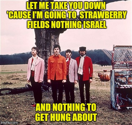 LET ME TAKE YOU DOWN 'CAUSE I'M GOING TO  STRAWBERRY FIELDS NOTHING ISRAEL AND NOTHING TO GET HUNG ABOUT | made w/ Imgflip meme maker