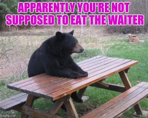 Bad Luck Bear | APPARENTLY YOU'RE NOT SUPPOSED TO EAT THE WAITER | image tagged in memes,bad luck bear | made w/ Imgflip meme maker