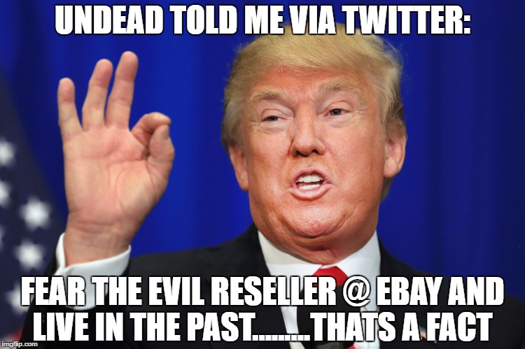 UNDEAD TOLD ME VIA TWITTER:; FEAR THE EVIL RESELLER @ EBAY AND LIVE IN THE PAST.........THATS A FACT | made w/ Imgflip meme maker