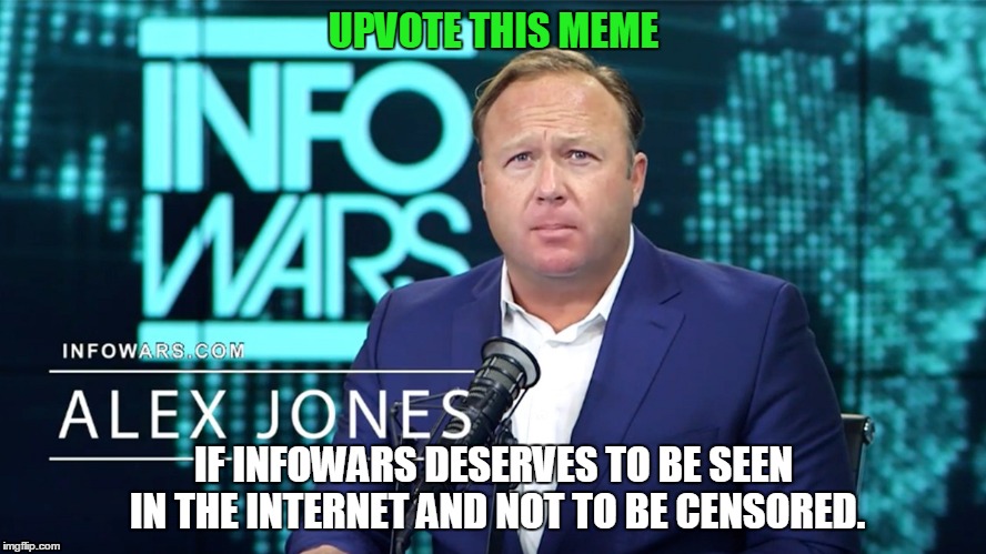 Support for Infowars | UPVOTE THIS MEME; IF INFOWARS DESERVES TO BE SEEN IN THE INTERNET AND NOT TO BE CENSORED. | image tagged in memes,infowars,censorship,news,internet,fake news | made w/ Imgflip meme maker