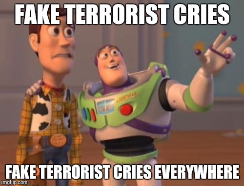 Fake Terrorist Cries | FAKE TERRORIST CRIES; FAKE TERRORIST CRIES EVERYWHERE | image tagged in memes,x x everywhere,terrorist | made w/ Imgflip meme maker