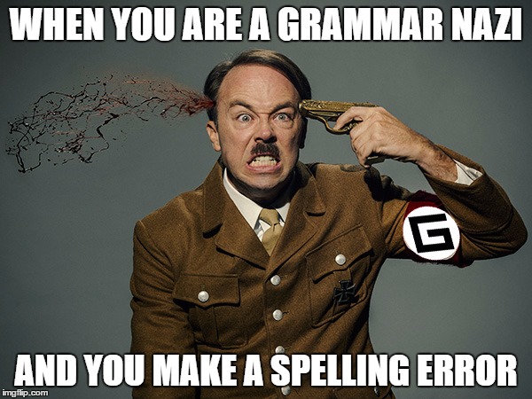 grammar nazi yourself! | WHEN YOU ARE A GRAMMAR NAZI; AND YOU MAKE A SPELLING ERROR | image tagged in grammar nazi,hitler | made w/ Imgflip meme maker