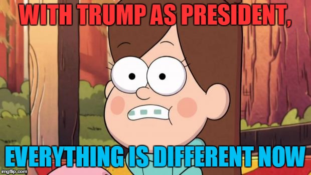 Everything will be different with a president Trump | WITH TRUMP AS PRESIDENT, EVERYTHING IS DIFFERENT NOW | image tagged in gravity falls - everything is different now,memes,funny,political meme,president trump,mabel pines | made w/ Imgflip meme maker