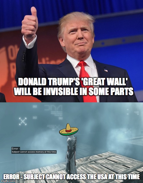 We Are All Part of Trump's Game |  DONALD TRUMP'S 'GREAT WALL' WILL BE INVISIBLE IN SOME PARTS; ERROR -
SUBJECT CANNOT ACCESS THE USA AT THIS TIME | image tagged in trump,build a wall,assassins creed | made w/ Imgflip meme maker