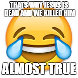 THATS WHY JESUS IS DEAD AND WE KILLED HIM ALMOST TRUE | made w/ Imgflip meme maker